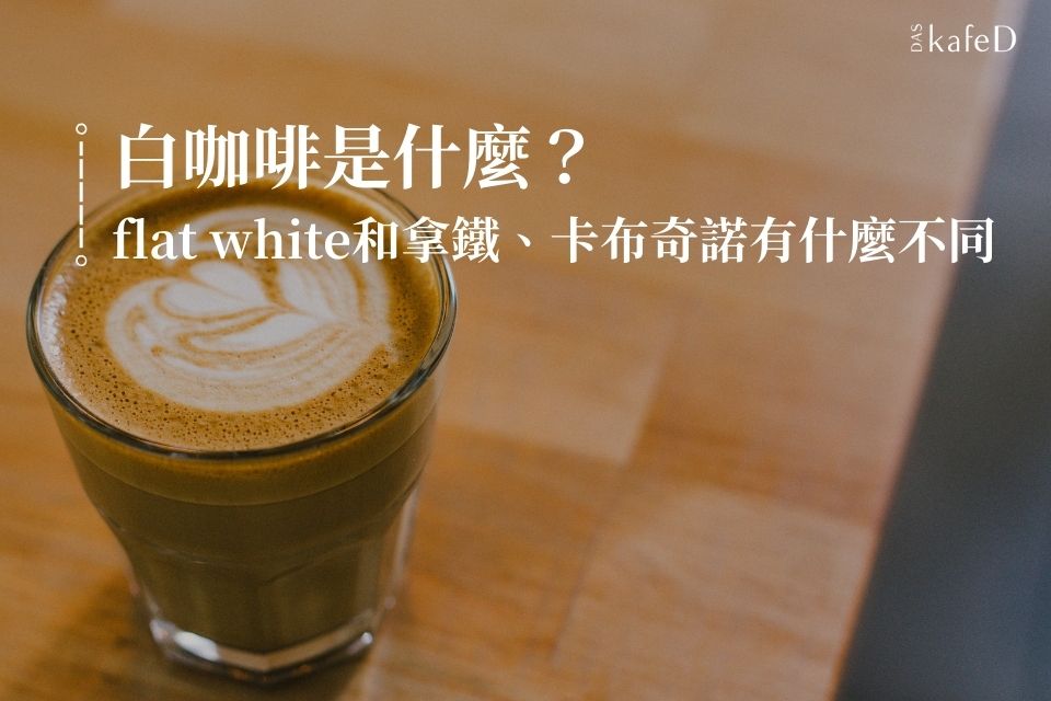 白咖啡是什麼?5分鐘了解熱門flat white咖啡和拿鐵、卡布奇諾的不同